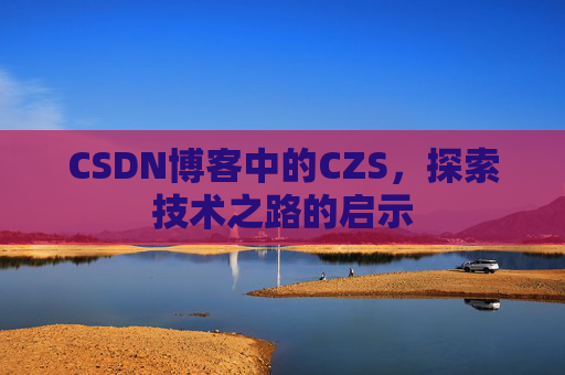 CSDN博客中的CZS，探索技术之路的启示